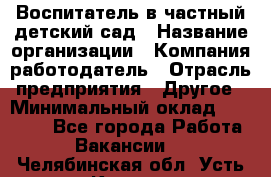 Воспитатель в частный детский сад › Название организации ­ Компания-работодатель › Отрасль предприятия ­ Другое › Минимальный оклад ­ 25 000 - Все города Работа » Вакансии   . Челябинская обл.,Усть-Катав г.